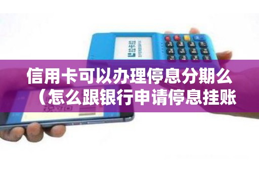 信用卡可以辦理停息分期么(怎么跟銀行申請(qǐng)停息掛賬分期) 信用卡可以辦理停息分期么(怎么跟銀行申請(qǐng)停息掛賬分期)