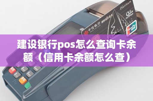 建設(shè)銀行pos怎么查詢(xún)卡余額（信用卡余額怎么查）